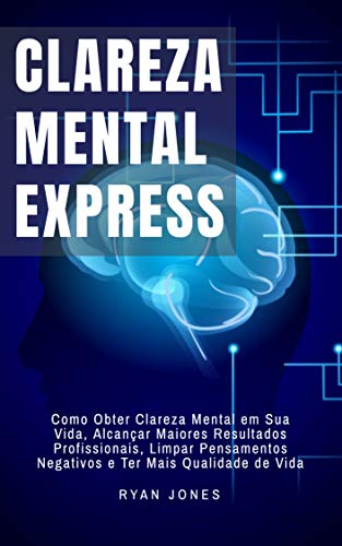 Livro PDF: Clareza Mental Express: Como Obter Clareza Mental Em Sua Vida, Alcançar Maiores Resultados Profissionais, Limpar Pensamentos Negativos E Ter Mais Qualidade De Vida