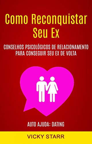 Livro PDF: Como Reconquistar Seu Ex: Conselhos Psicológicos De Relacionamento Para Conseguir Seu Ex De Volta (Auto Ajuda: Dating)