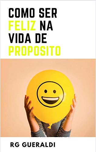 Capa do livro: Como Ser Feliz na Vida de Propósito: Mais de 40 Técnicas Para Ser Feliz na Vida Pessoal e Profissional - Ler Online pdf