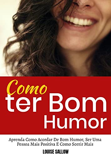 Livro PDF: Como Ter Bom Humor: Aprenda Como Acordar De Bom Humor, Ser Uma Pessoa Mais Positiva E Como Sorrir Mais
