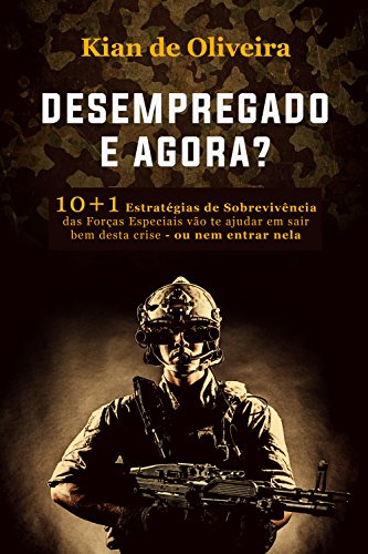 Capa do livro: Desempregado, e agora: 10+1 Estratégias de Sobrevivência das Forças Especiais vão te ajudar em sair bem desta crise – ou ne - Ler Online pdf
