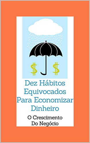 Capa do livro: DEZ HÁBITOS EQUIVOCADOS PARA ECONOMIZAR DINHEIRO (O crescimento do negócio Livro 2) - Ler Online pdf