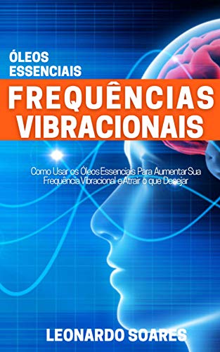 Livro PDF: Frequências Vibracionais : Óleos Essenciais – Como Usar os Óleos Essenciais Para Aumentar sua Frequência Vibracional e Atrair o que Desejar