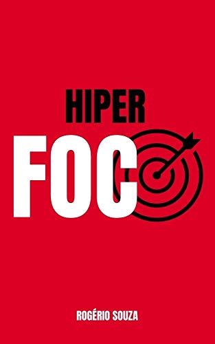 Livro PDF HIPER FOCO & HIPER PRODUTIVIDADE: Como Descobrir e Atingir a Meta que Impactará Todas as Áreas da Sua Vida