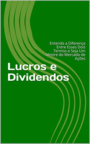 Livro PDF Lucros e Dividendos: Entenda a Diferença Entre Esses Dois Termos e Seja Um Mestre do Mercado de Ações
