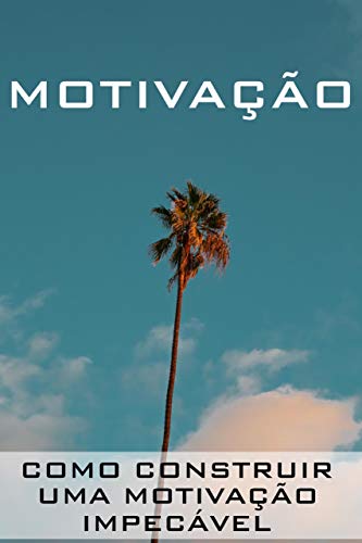 Livro PDF: MOTIVAÇÃO: Como Construir uma Motivação Impecável
