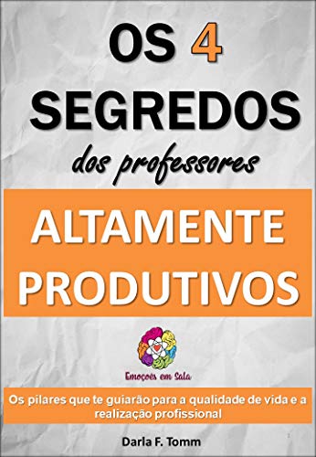 Livro PDF Os 4 Segredos dos Professores Altamente Produtivos: Os pilares que te guiarão para a qualidade de vida e realização profissional