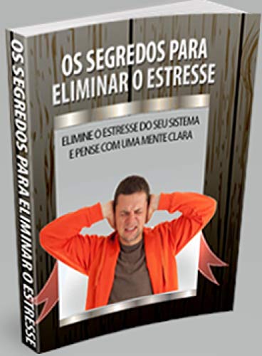 Livro PDF: Os segredos para eliminar o estresse: Elimine o estresse do seu sistema e pense como uma mente clara