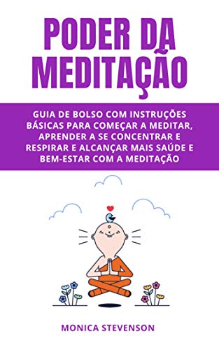 Livro PDF: Poder Da Meditação: Guia De Bolso Com Instruções Básicas Para Começar A Meditar, Aprender A Se Concentrar E Respirar E Alcançar Mais Saúde E Bem-estar Com A Meditação