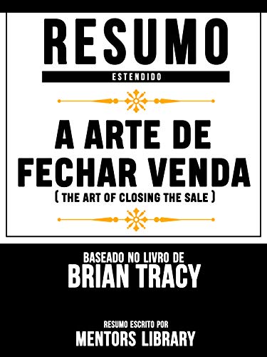 Livro PDF: Resumo Estendido: A Arte De Fechar Venda (The Art Of Closing The Sale) – Baseado No Livro De Brian Tracy