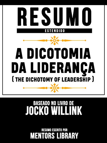 Livro PDF: Resumo Estendido: A Dicotomia Da Liderança (The Dichotomy Of Leadership) – Baseado No Livro De Jocko Willink