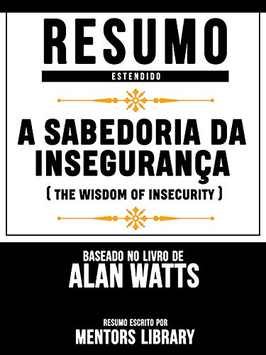 Capa do livro: Resumo Estendido: A Sabedoria Da Insegurança (The Wisdom Of Insecurity) – Baseado No Livro De Alan Watts - Ler Online pdf