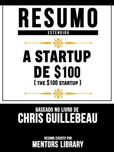 Capa do livro: Resumo Estendido: A Startup De $100 (The $100 Startup): Baseado No Livro De Chris Guillebeau - Ler Online pdf
