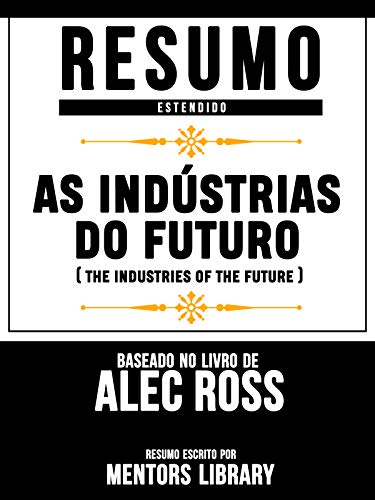 Livro PDF: Resumo Estendido: As Indústrias Do Futuro (The Industries Of The Future) – Baseado No Livro De Alec Ross