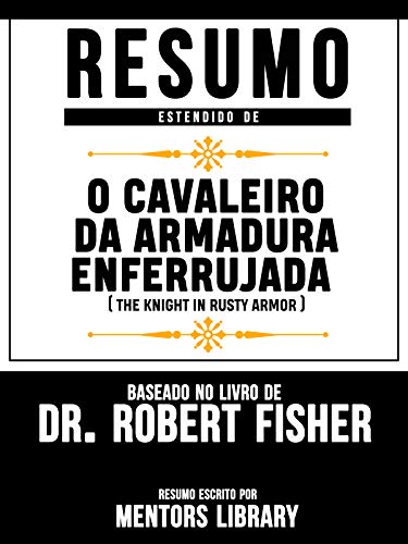 Capa do livro: Resumo Estendido De O Cavaleiro Da Armadura Enferrujada (The Knight In Rusty Armor) – Baseado No Livro De Dr. Robert Fisher - Ler Online pdf