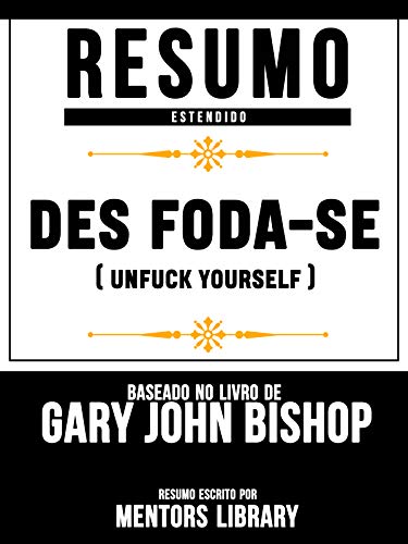 Capa do livro: Resumo Estendido: Des Foda-Se (Unfuck Yourself) – Baseado No Livro De Gary John Bishop - Ler Online pdf