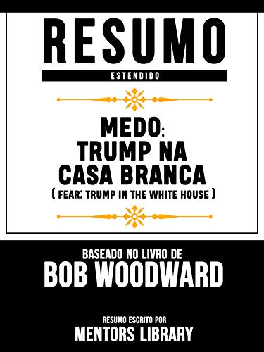 Livro PDF: Resumo Estendido: Medo: Trump Na Casa Branca (Fear: Trump In The White House) – Baseado No Livro De Bob Woodward