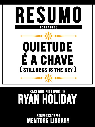 Livro PDF Resumo Estendido: Quietude É A Chave (Stillness Is The Key) – Baseado No Livro De Ryan Holiday