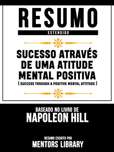 Capa do livro: Resumo Estendido: Sucesso Através De Uma Atitude Mental Positiva (Success Through A Positive Mental Attitude) – Baseado No Livro De Napoleon Hill - Ler Online pdf