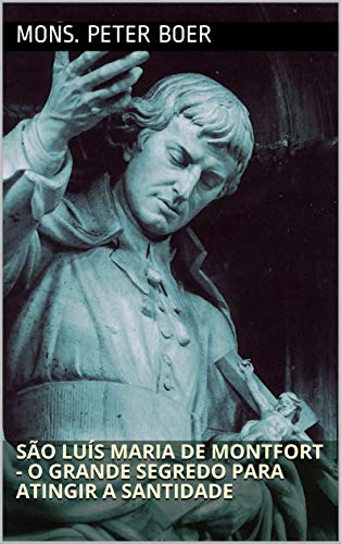 Capa do livro: São Luís Maria de Montfort – O Grande Segredo para Atingir a Santidade - Ler Online pdf
