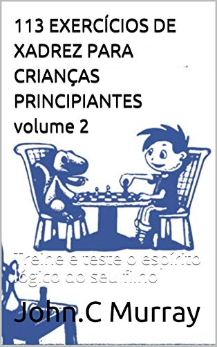 Capa do livro: 113 EXERCÍCIOS DE XADREZ PARA CRIANÇAS PRINCIPIANTES volume 2: Treine e teste o espírito lógico do seu filho - Ler Online pdf
