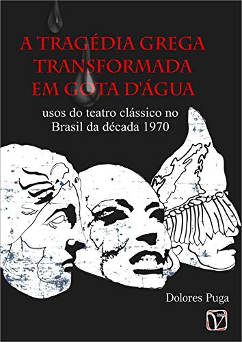 Capa do livro: A tragédia grega transformada em Gota D’água: usos do teatro clássico no Brasil da década de 1970 - Ler Online pdf