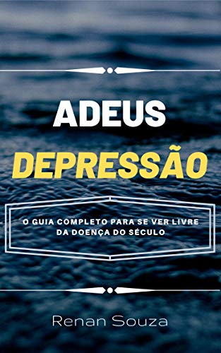 Livro PDF: Adeus Depressão: Descubra Como Se Livrar da Depressão o Guia Completo Para se Ver Livre da Doença do Século