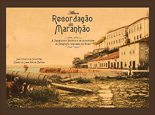 Livro PDF: Álbum recordação do Maranhão.: a Typogravura Teixeira e os Primórdios da fotografia impressa no Brasil.