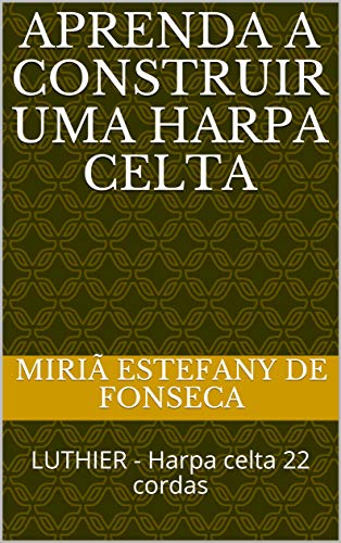 Capa do livro: Aprenda a construir uma Harpa Celta: LUTHIER – Harpa celta 22 cordas - Ler Online pdf