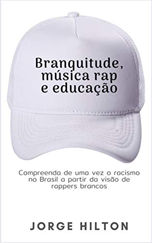 Capa do livro: BRANQUITUDE, MÚSICA RAP E EDUCAÇÃO: Compreenda de uma vez o racismo no Brasil a partir da visão de rappers brancos - Ler Online pdf