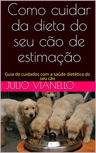 Capa do livro: Como cuidar da dieta do seu cão de estimação: Guia de cuidados com a saúde dietética do seu cão - Ler Online pdf
