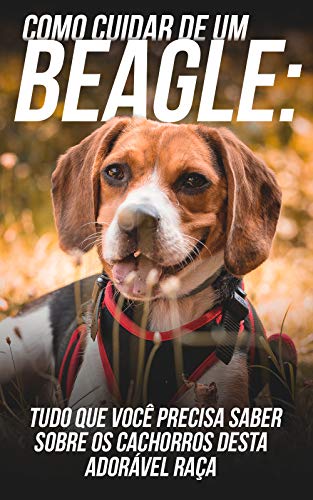 Livro PDF: Como Cuidar de Um Beagle: Tudo Que Você Precisa Saber Sobre Os Cachorros Desta Adorável Raça