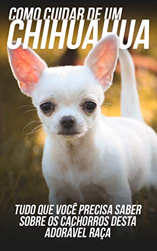 Livro PDF: Como Cuidar de Um Chihuahua: Tudo Que Você Precisa Saber Sobre Os Cachorros Desta Adorável Raça