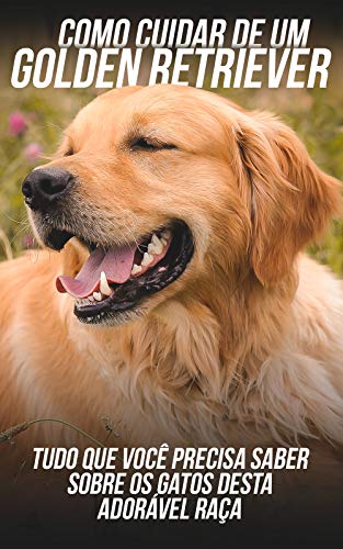Livro PDF Como Cuidar de Um Golden Retriever: Tudo Que Você Precisa Saber Sobre Os Cachorros Desta Adorável Raça