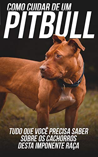 Livro PDF: Como Cuidar de Um Pitbull: Tudo Que Você Precisa Saber Sobre Os Cachorros Desta Imponente Raça