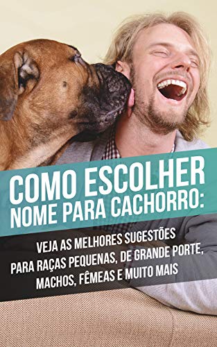 Livro PDF: Como Escolher Nome Para Cachorro: Veja As Melhores Sugestões Para Raças Pequenas, De Grande Porte, Machos, Fêmeas e Muito Mais