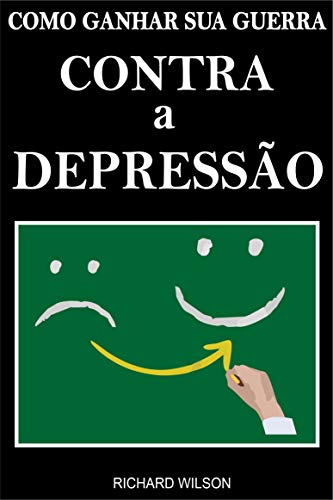 Livro PDF: Como Vencer sua Guerra Contra a Depressão: Livre-se da Ansiedade e Tristeza que a Depressão Trás