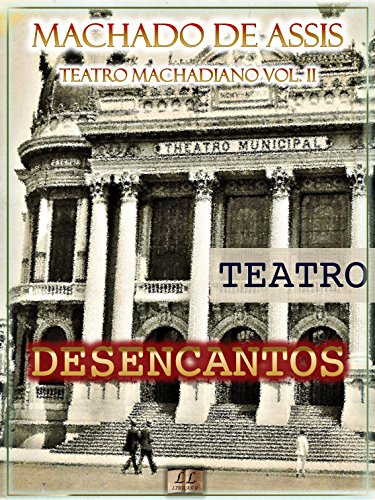 Livro PDF: Desencantos [Ilustrado, Notas, Índice Ativo, Com Biografia, Críticas e Análises] – Teatro Machadiano Vol. II: Teatro