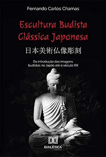 Capa do livro: Escultura Budista Clássica Japonesa 日本美術仏像彫刻: da introdução das imagens budistas no Japão até o século XIII - Ler Online pdf