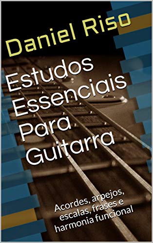 Livro PDF: Estudos Essenciais Para Guitarra: Acordes, arpejos, escalas, frases e harmonia funcional