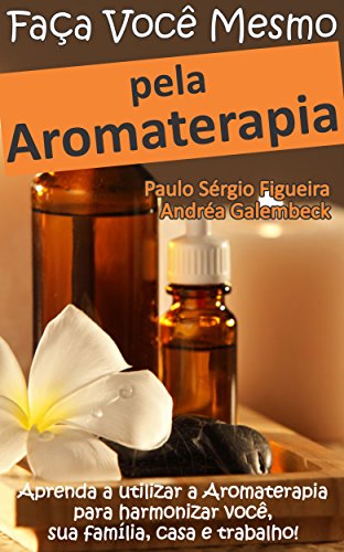 Livro PDF: FAÇA VOCÊ MESMO – pela Aromaterapia: Aprenda a utilizar a Aromaterapia para harmonizar você, sua família, casa e trabalho! (FAÇA VOCÊ MESMO – pelas Terapias Holísticas Livro 3)