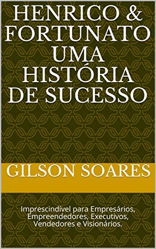Livro PDF: Henrico & Fortunato Uma História de Sucesso: Imprescindível para Empresários, Empreendedores, Executivos, Vendedores e Visionários.