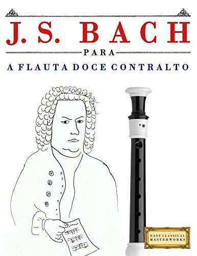 Capa do livro: J. S. Bach para a Flauta Doce Contralto: 10 peças fáciles para a Flauta Doce Contralto livro para principiantes - Ler Online pdf