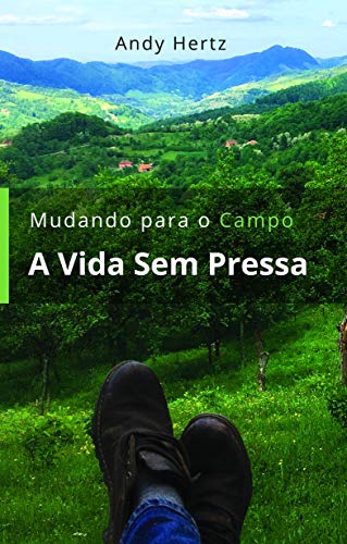 Capa do livro: Mudando Para o Campo – A Vida Sem Pressa : Um livro sobre um estilo de vida mais saudável, perto da natureza e de si mesmo - Ler Online pdf