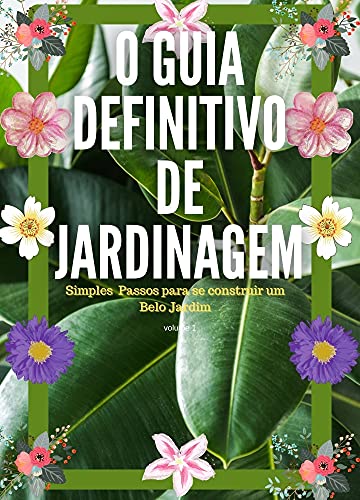 Capa do livro: O Guia Definitivo de Jardinagem Volume 1: Simples Passos para se construir um Belo Jardim - Ler Online pdf