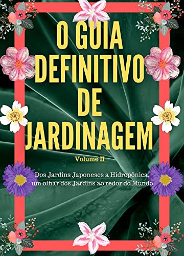 Livro PDF: O Guia Definitivo de Jardinagem Volume 2: Dos Jardins Japoneses a Hidropônica, um olhar dos Jardins ao redor do Mundo