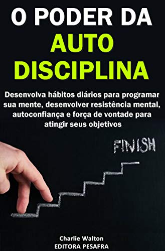 Capa do livro: O Poder da AutoDisciplina: Desenvolva hábitos diários para programar sua mente, desenvolver resistência mental, autoconfiança e força de vontade para atingir seus objetivos - Ler Online pdf