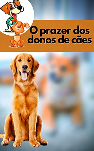 Livro PDF: O prazer dos donos de cães: Faça o seu cão obedecer a todos os seus comandos com as mais poderosas ferramentas de treino disponíveis.