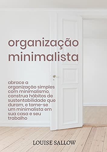 Livro PDF: Organização Minimalista: Abrace A Organização Simples Com Minimalismo, Construa Hábitos De Sustentabilidade Que Duram, E Torne-se Um Minimalista Em Sua Casa E Seu Trabalho