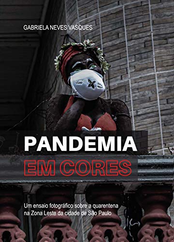 Livro PDF: Pandemia em Cores: Um ensaio fotográfico sobre a quarentena na Zona Leste da cidade de São Paulo